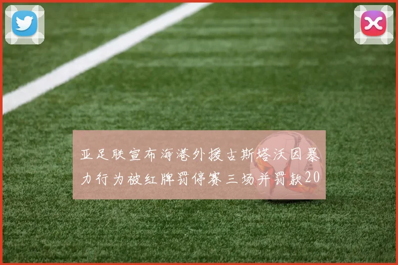 亚足联宣布海港外援古斯塔沃因暴力行为被红牌罚停赛三场并罚款2000美元