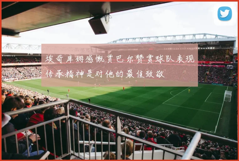 埃奇库姆感慨贾巴尔赞赏球队表现传承精神是对他的最佳致敬