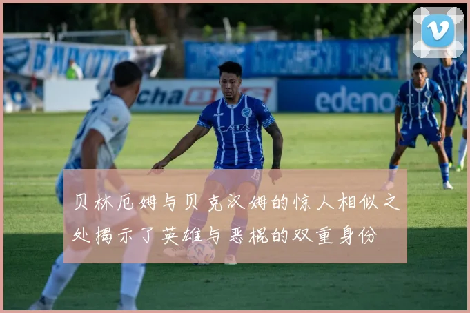 贝林厄姆与贝克汉姆的惊人相似之处揭示了英雄与恶棍的双重身份