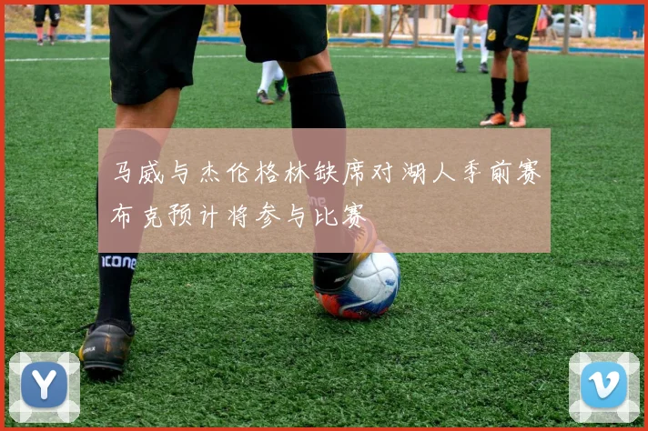 马威与杰伦格林缺席对湖人季前赛布克预计将参与比赛