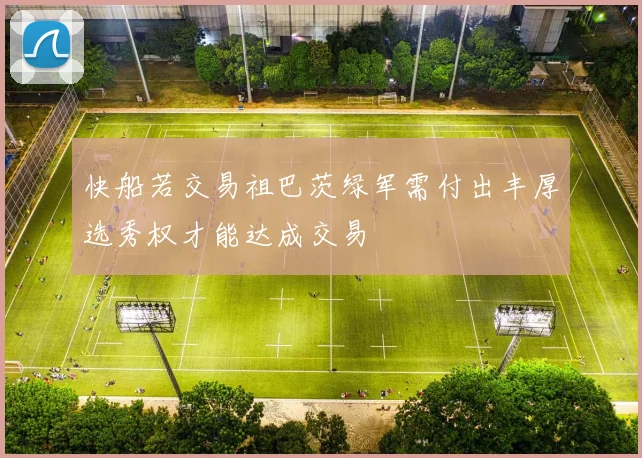 快船若交易祖巴茨绿军需付出丰厚选秀权才能达成交易
