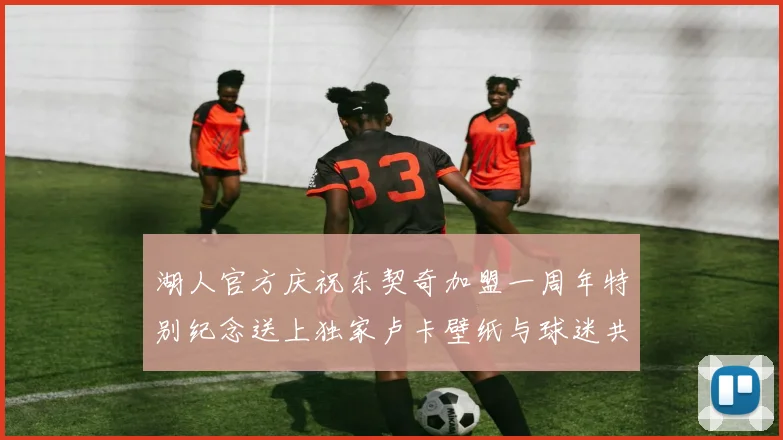 湖人官方庆祝东契奇加盟一周年特别纪念送上独家卢卡壁纸与球迷共享快乐时光