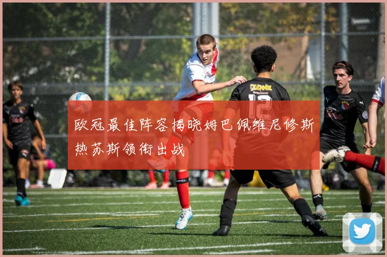 欧冠最佳阵容揭晓姆巴佩维尼修斯热苏斯领衔出战