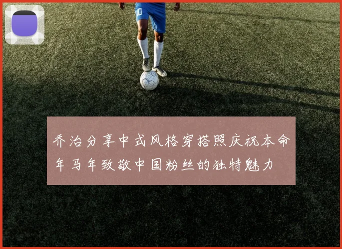 乔治分享中式风格穿搭照庆祝本命年马年致敬中国粉丝的独特魅力