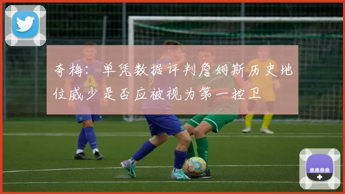 夸梅:单凭数据评判詹姆斯历史地位威少是否应被视为第一控卫