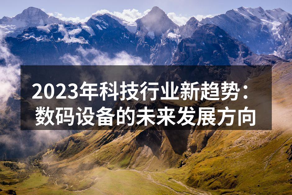 2023年科技行业新趋势：数码设备的未来发展方向