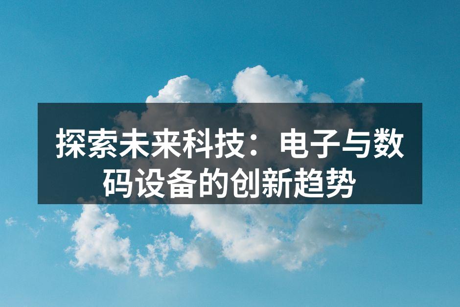 探索未来科技：电子与数码设备的创新趋势